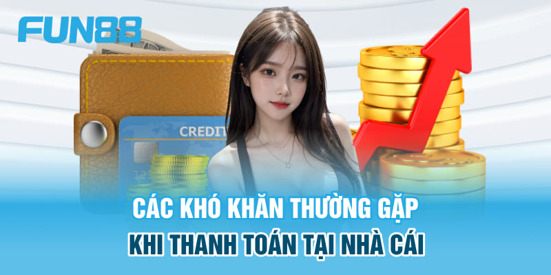 Các khó khăn thường gặp khi thanh toán tại nhà cái