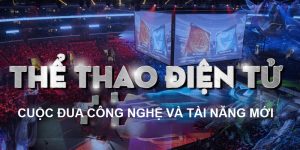 Thể Thao Điện Tử - Cuộc Đua Công Nghệ Và Tài Năng Mới
