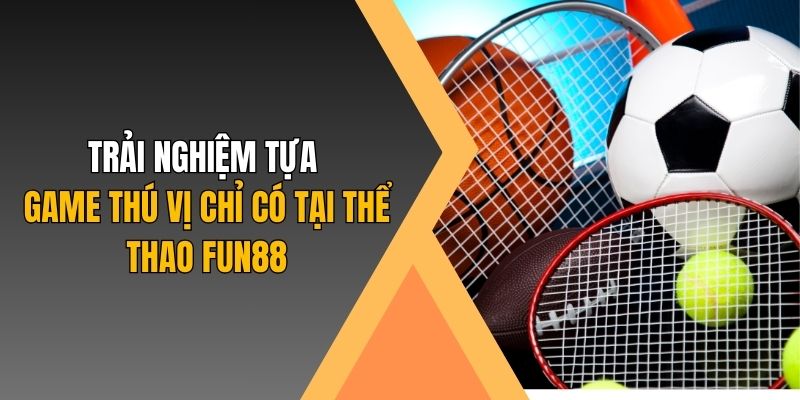 Trải nghiệm tựa game thú vị chỉ có tại thể thao Fun88