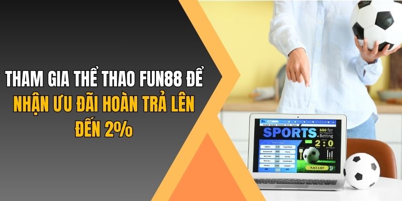 Tham gia thể thao Fun88 để nhận ưu đãi hoàn trả lên đến 2%