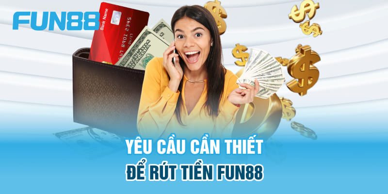 Yêu cầu cần thiết để rút tiền Fun88